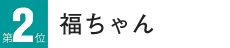 2位 福ちゃん